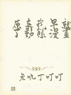 原来我早就无敌了动态漫画免费观看
