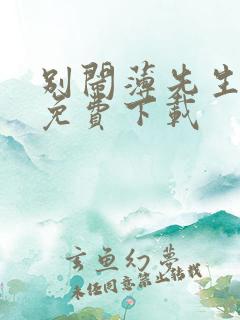 别闹薄先生在哪免费下载