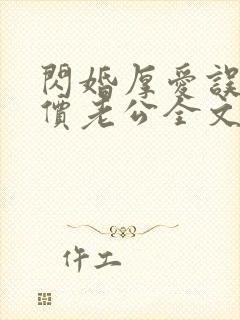 闪婚厚爱误嫁天价老公全文免费阅读