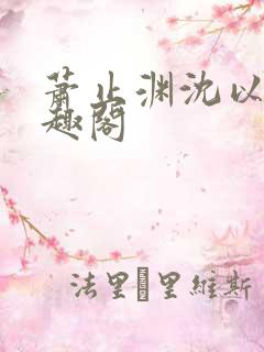 萧止渊沈以棠笔趣阁