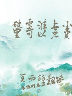 破云淮上小说哪里可以免费阅读