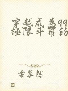 穿越成为99级极限斗罗的小说