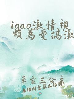 igao激情视频为爱搞激情