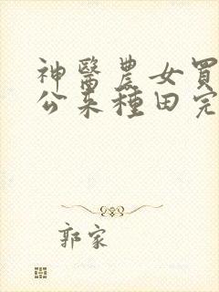 神医农女买个相公来种田完整版