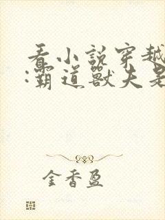 看小说穿越兽世:霸道兽夫是条龙