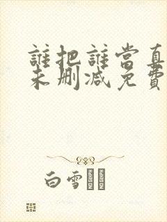 谁把谁当真小说未删减免费全文