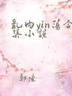 乱肉yin荡合集小说