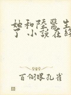 她和陆医生隐婚了 小说在线阅读