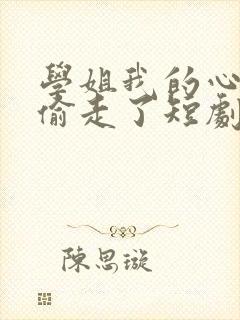 学姐我的心被你偷走了短剧女主叫什么
