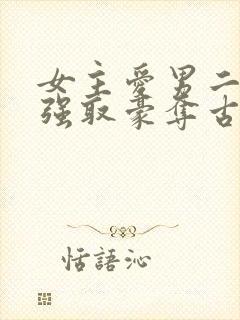 女主爱男二男主强取豪夺古言小说