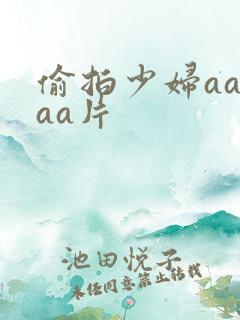 偷拍少妇aaaaa片