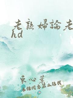 老熟妇论老熟女hd
