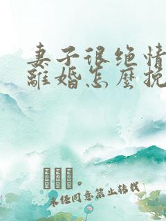 妻子很绝情的要离婚怎么挽回她