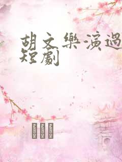 胡文乐演过哪些短剧