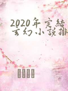 2020年完结玄幻小说排行榜前十名