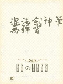 混沌剑神笔趣阁无弹窗