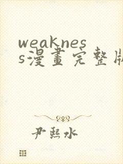 weakness漫画完整版免费阅读下拉式