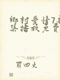 乡村爱情7部全集播放免费