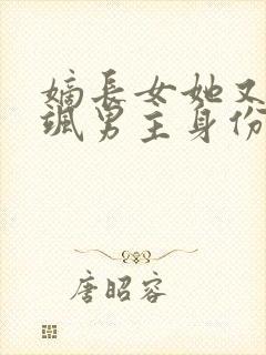 嫡长女她又美又飒男主身份