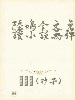 陆鸣全文免费阅读小说无弹窗无删减