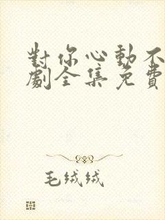 对你心动不止短剧全集免费