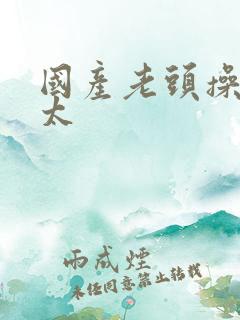 国产老头操老太太