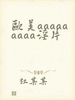 欧美aaaaaaaaa淫片