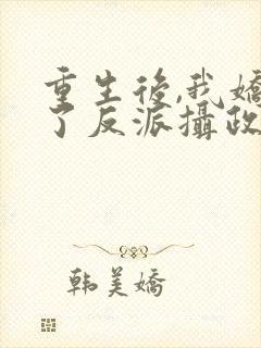 重生后,我娇养了反派摄政王全文在线阅读