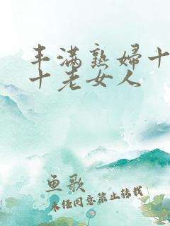 丰满熟妇十熟女十老女人
