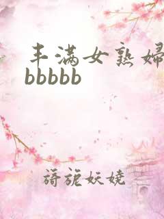 丰满女熟妇好大bbbbb