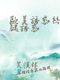 欧美诱惑丝袜美腿诱惑