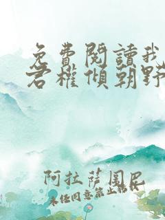 免费阅读我的夫君权倾朝野