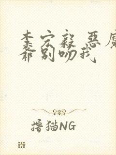 李宏毅 恶魔少爷别吻我