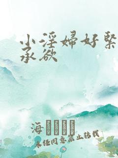小淫妇好紧h肉承欲