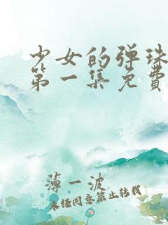 少女的弹珠汽水第一集免费观看