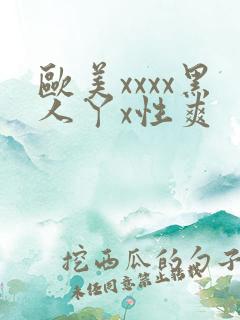 欧美xxxx黑人丫x性爽