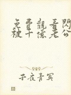 免费观看闪婚后被千亿老公宠上天