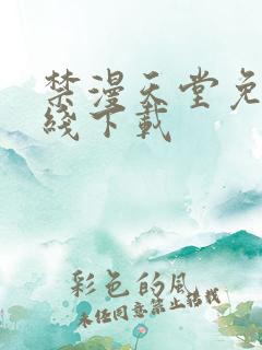 禁漫天堂免费在线下载