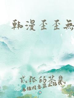 韩漫歪歪无遮挡