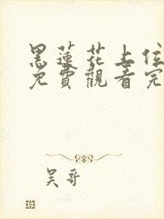 黑莲花上位手册免费观看完整版高清