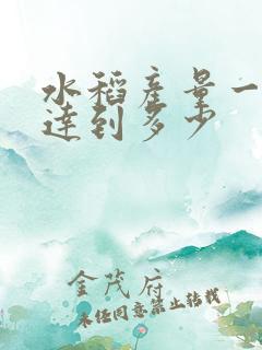 水稻产量一般能达到多少