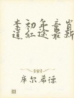 李初年童肖媛正道红途最新章节小说