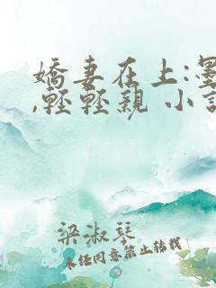 娇妻在上:墨少,轻轻亲 小说