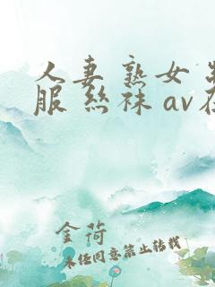 人妻 熟女 制服 丝袜 av在线