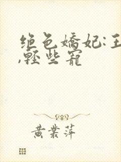 绝色娇妃:王爷,轻些宠