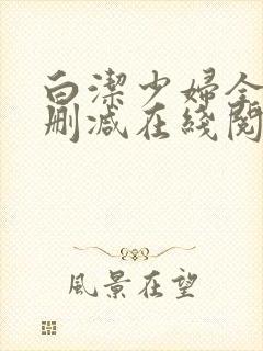 白洁少妇全文无删减在线阅读