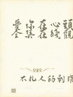 爱你在心头短剧全集在线观看免费