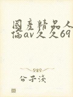 国产精品人妻人伦av久久69