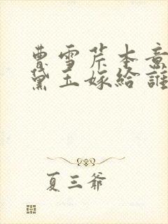 曹雪芹本意让林黛玉嫁给谁