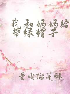 我和妈妈给爸爸带绿帽子